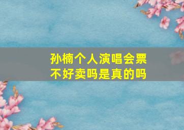 孙楠个人演唱会票不好卖吗是真的吗