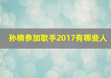 孙楠参加歌手2017有哪些人