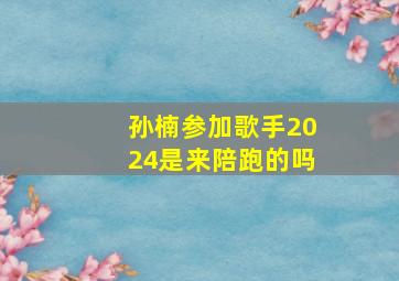 孙楠参加歌手2024是来陪跑的吗