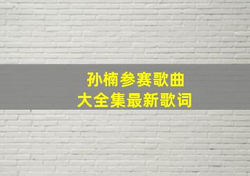 孙楠参赛歌曲大全集最新歌词