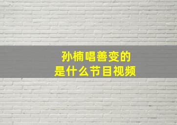 孙楠唱善变的是什么节目视频