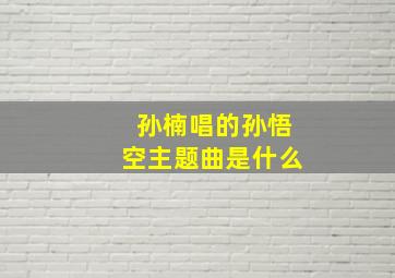 孙楠唱的孙悟空主题曲是什么