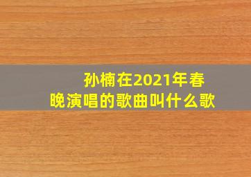 孙楠在2021年春晚演唱的歌曲叫什么歌