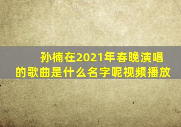 孙楠在2021年春晚演唱的歌曲是什么名字呢视频播放