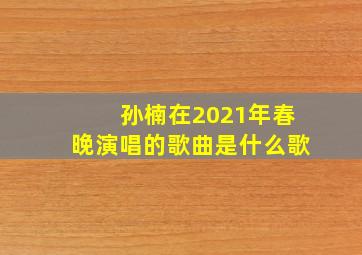 孙楠在2021年春晚演唱的歌曲是什么歌