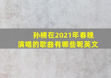 孙楠在2021年春晚演唱的歌曲有哪些呢英文