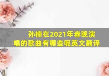 孙楠在2021年春晚演唱的歌曲有哪些呢英文翻译