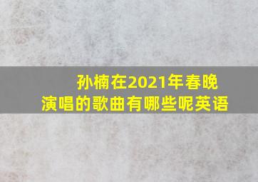 孙楠在2021年春晚演唱的歌曲有哪些呢英语