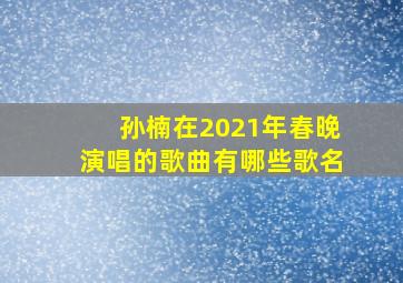 孙楠在2021年春晚演唱的歌曲有哪些歌名