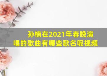 孙楠在2021年春晚演唱的歌曲有哪些歌名呢视频