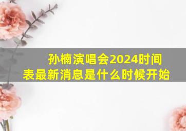 孙楠演唱会2024时间表最新消息是什么时候开始