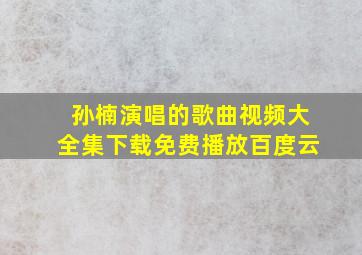 孙楠演唱的歌曲视频大全集下载免费播放百度云