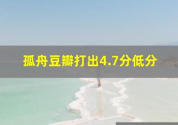 孤舟豆瓣打出4.7分低分