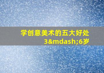 学创意美术的五大好处3—6岁