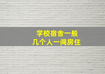 学校宿舍一般几个人一间房住