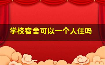 学校宿舍可以一个人住吗