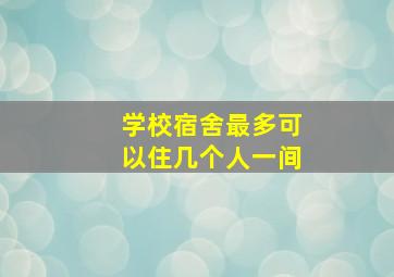 学校宿舍最多可以住几个人一间