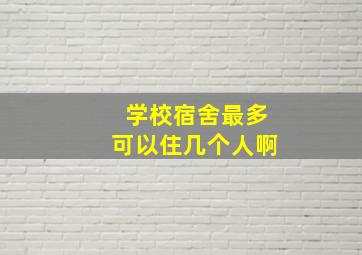 学校宿舍最多可以住几个人啊