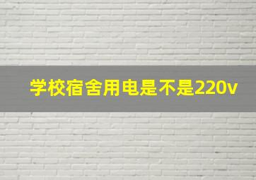 学校宿舍用电是不是220v