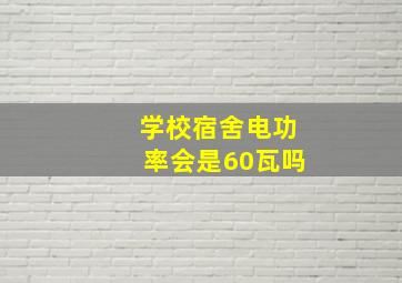 学校宿舍电功率会是60瓦吗