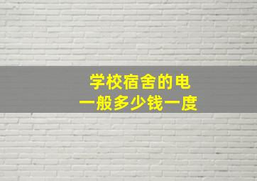 学校宿舍的电一般多少钱一度