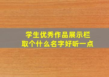 学生优秀作品展示栏取个什么名字好听一点