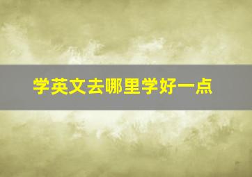 学英文去哪里学好一点