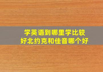 学英语到哪里学比较好北约克和佳音哪个好