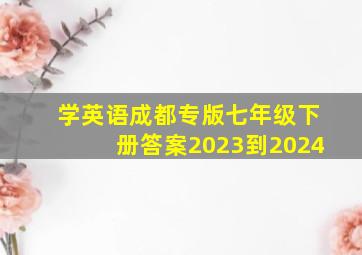 学英语成都专版七年级下册答案2023到2024