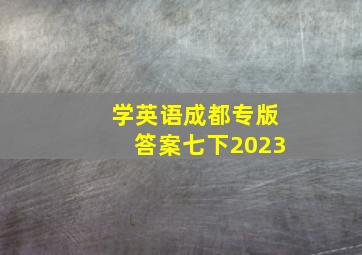 学英语成都专版答案七下2023