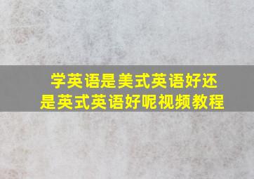 学英语是美式英语好还是英式英语好呢视频教程