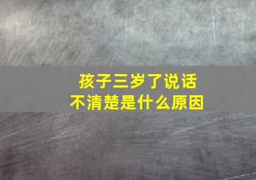 孩子三岁了说话不清楚是什么原因