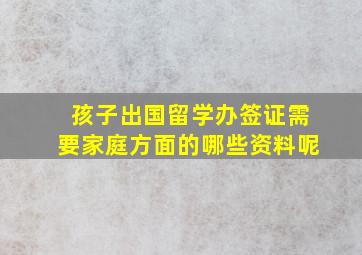 孩子出国留学办签证需要家庭方面的哪些资料呢