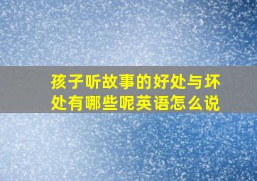 孩子听故事的好处与坏处有哪些呢英语怎么说