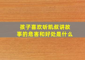 孩子喜欢听凯叔讲故事的危害和好处是什么