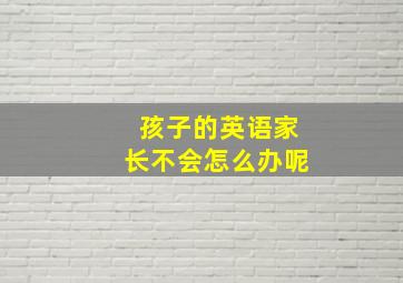 孩子的英语家长不会怎么办呢