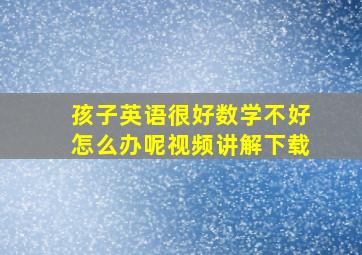 孩子英语很好数学不好怎么办呢视频讲解下载