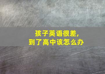 孩子英语很差,到了高中该怎么办