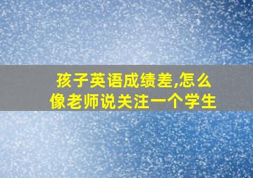 孩子英语成绩差,怎么像老师说关注一个学生