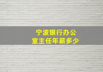 宁波银行办公室主任年薪多少