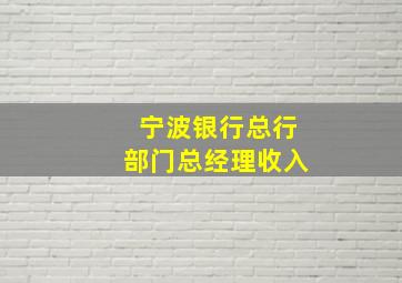 宁波银行总行部门总经理收入