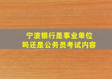 宁波银行是事业单位吗还是公务员考试内容