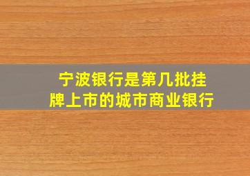 宁波银行是第几批挂牌上市的城市商业银行