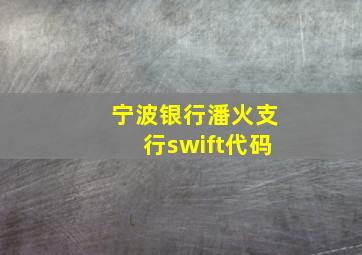 宁波银行潘火支行swift代码