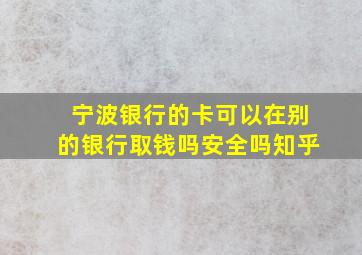 宁波银行的卡可以在别的银行取钱吗安全吗知乎