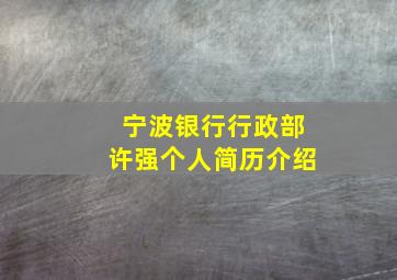 宁波银行行政部许强个人简历介绍