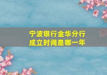 宁波银行金华分行成立时间是哪一年