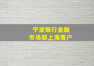 宁波银行金融市场部上海落户