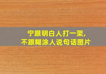 宁跟明白人打一架,不跟糊涂人说句话图片