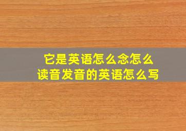 它是英语怎么念怎么读音发音的英语怎么写